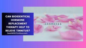 Can Bioidentical Hormone Replacement Therapyy help with tinnitus